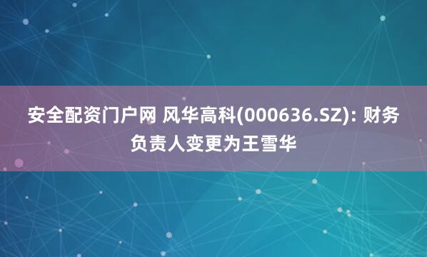 安全配资门户网 风华高科(000636.SZ): 财务负责人变更为王雪华