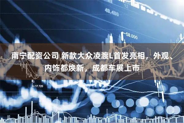 南宁配资公司 新款大众凌渡L首发亮相，外观、内饰都焕新，成都车展上市