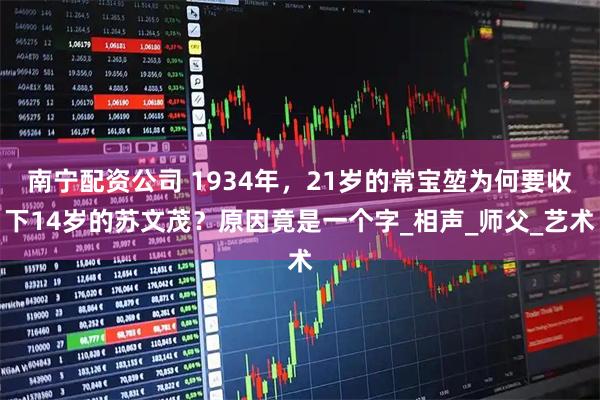 南宁配资公司 1934年，21岁的常宝堃为何要收下14岁的苏文茂？原因竟是一个字_相声_师父_艺术